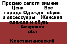 Продаю сапоги зимние › Цена ­ 22 000 - Все города Одежда, обувь и аксессуары » Женская одежда и обувь   . Амурская обл.,Константиновский р-н